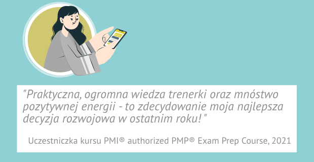 "Praktyczna, ogromna wiedza trenerki oraz mnóstwo pozytywnej energii - to zdecydowanie moja najlepsza decyzja rozwojowa w ostatnim roku!" Uczestniczka kursu PMI authorized PMP Exam Prep Course, 2021